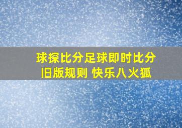 球探比分足球即时比分旧版规则 快乐八火狐